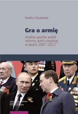 Gra o armię. Analiza sporów wokół reformy armii rosyjskiej w latach 2007–2012 - Natalia Olszanecka