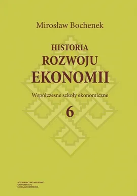 Historia rozwoju ekonomii, t. 6: Współczesne szkoły ekonomiczne - Mirosław Bochenek
