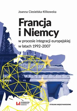 Francja i Niemcy w procesie integracji europejskiej w latach 1992-2007 - Joanna Ciesielska-Klikowska