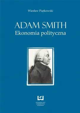 Adam Smith. Ekonomia polityczna - Wiesław Piątkowski