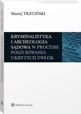 Kryminalistyka i archeologia sądowa w procesie poszukiwania ukrytych zwłok - Maciej Trzciński