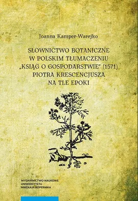 Słownictwo botaniczne w polskim tłumaczeniu "Ksiąg o gospodarstwie" (1571) Piotra Krescencjusza na tle epoki - Joanna Kamper-Warejko