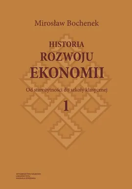 Historia rozwoju ekonomii, t. 1: Od starożytności do szkoły klasycznej - Mirosław Bochenek