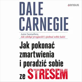 Jak pokonać zmartwienia i poradzić sobie ze stresem - Dale Carnegie