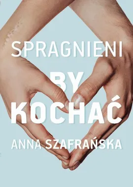 Spragnieni, by kochać - Anna Szafrańska