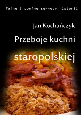 Przeboje kuchni staropolskiej - Jan Kochańczyk