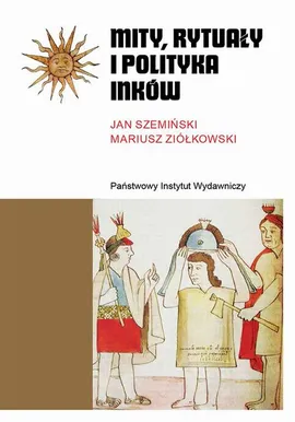 Mity, rytuały i polityka Inków - Janusz Szemiński, Mariusz Ziółkowski