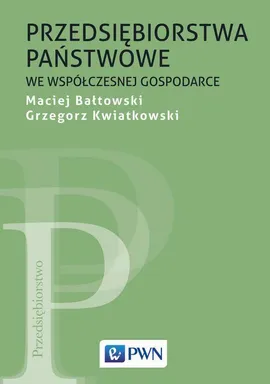 Przedsiębiorstwa państwowe we współczesnej gospodarce - Grzegorz Kwiatkowski, Maciej Bałtowski