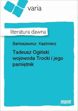 Tadeusz Ogiński wojewoda Trocki i jego pamiętnik - Kazimierz Bartoszewicz