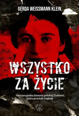 Wszystko za życie. Niewiarygodna historia polskiej Żydówki, która przeżyła Zagładę - Gerda Weissmann-Klein