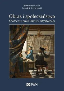 Obraz i społeczeństwo. Społeczne ramy kultury artystycznej - Barbara Lewicka, Marek S. Szczepański