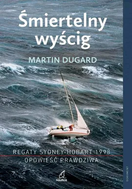 Śmiertelny wyścig. Regaty Sydney-Hobart 1998. Opowieść prawdziwa - Martin Dugard