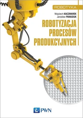 Robotyzacja procesów produkcyjnych - Jarosław Panasiuk, Wojciech Kaczmarek