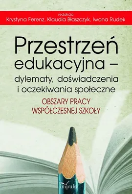 Przestrzeń edukacyjna – dylematy, doświadczenia i oczekiwania społeczne - Iwona Rudek, Klaudia  Błaszczyk, Krystyna Ferenz