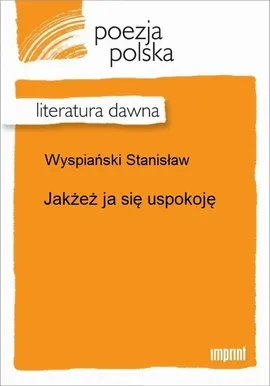 Jakżeż ja się uspokoję - Stanisław Wyspiański