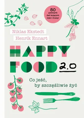 Happy Food 2.0. Co jeść, by szczęśliwie żyć - Henrik Ennart, Niklas Ekstedt