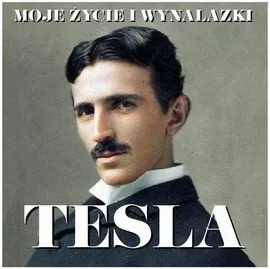 Nikola Tesla. Moje życie i wynalazki - Nikola Tesla