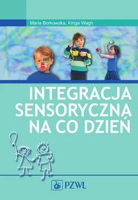 Integracja sensoryczna na co dzień - Kinga Wagh, Maria Borkowska