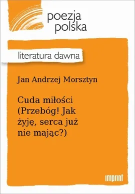 Cuda miłości (Przebóg! Jak żyję, serca już nie mając?) - Jan Andrzej Morsztyn