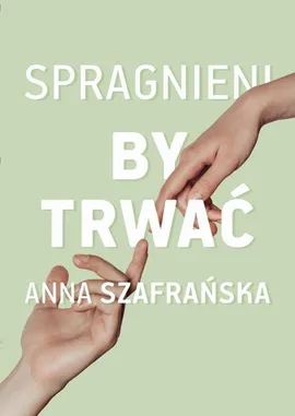 Spragnieni, by trwać - Anna Szafrańska