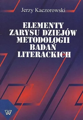 Elementy zarysu dziejów metodologii badań literackich - Jerzy Kaczorowski