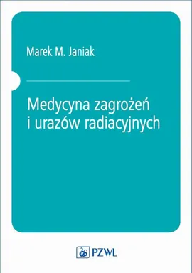 Medycyna zagrożeń i urazów radiacyjnych - Marek M. Janiak