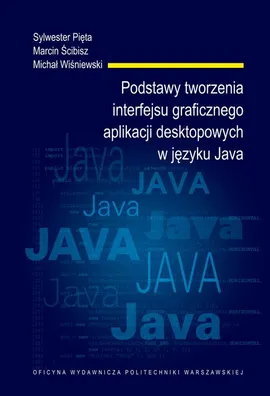 Podstawy tworzenia interfejsu graficznego aplikacji desktopowych w języku Java - Marcin Ścibisz, Michał Wiśniewski, Sylwester Pięta