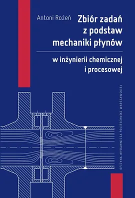 Zbiór zadań z podstaw mechaniki płynów w inżynierii chemicznej i procesowej - Antoni Rożeń