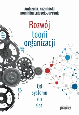 Rozwój teorii organizacji - Andrzej K. Koźmiński, Dominika Latusek-Jurczak