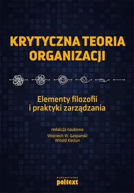 Krytyczna teoria organizacji. Elementy filozofii i praktyki zarządzania - Witold Kieżun, Wojciech Gasparski
