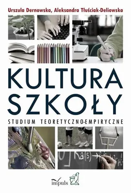 Kultura szkoły. Studium teoretyczno-empiryczne - Aleksandra Tłuściak-Deliowska, Urszula Dernowska
