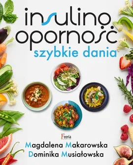 Insulinooporność. Szybkie dania - Dominika Musiałowska, Magdalena Makarowska
