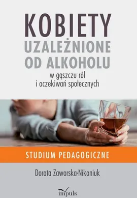 Kobiety uzależnione od alkoholu – w gąszczu ról i oczekiwań społecznych - Dorota Zaworska-Nikoniuk