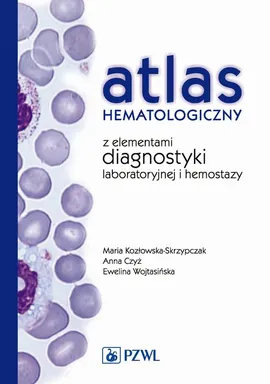 Atlas hematologiczny z elementami diagnostyki laboratoryjnej i hemostazy - Anna Czyż, Ewelina Wojtasińska, Maria Kozłowska-Skrzypczak