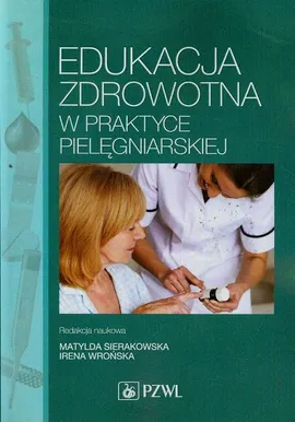 Edukacja zdrowotna w praktyce pielęgniarskiej - Irena Wrońska, Matylda Sierakowska