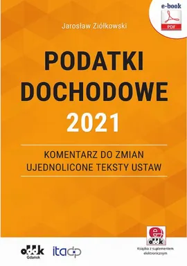 Podatki dochodowe 2021 – komentarz do zmian – ujednolicone teksty ustaw (e-book z suplementem elektronicznym) - Jarosław Ziółkowski