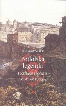 Podolska legenda. Powstanie i pogrzeb polskiego Podola - Zdzisław Skrok