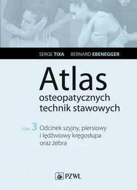 Atlas osteopatycznych technik stawowych. Tom 3. Odcinek szyjny, piersiowy i lędźwiowy kręgosłupa oraz żebra - Bernard Ebenegger, Serge Tixa