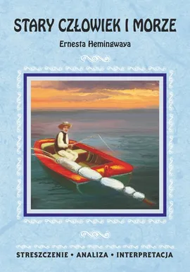Stary człowiek i morze Ernesta Hemingwaya. Streszczenie, analiza, interpretacja - Praca zbiorowa