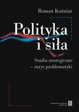 Polityka i siła. Studia strategiczne - zarys problematyki - Roman Kuźniar