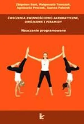 Ćwiczenia zwinnościowo-akrobatyczne, dwójkowe i piramidy - Agnieszka Proczek, Joanna Paterek, Małgorzata Tomczak, Zbigniew Szot