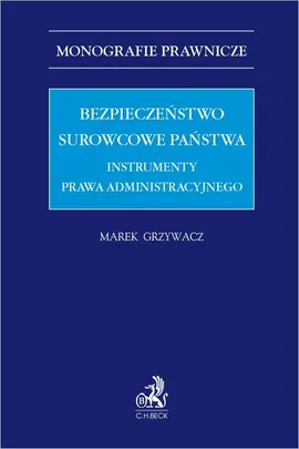 Bezpieczeństwo surowcowe państwa. Instrumenty prawa administracyjnego - Marek Grzywacz