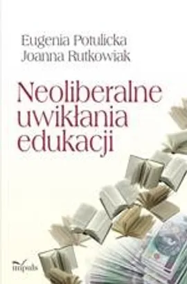 Neoliberalne uwikłania edukacji - Eugenia Potulicka, Joanna Rutkowiak