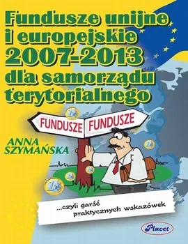 Fundusze unijne i europejskie 2007 -2013 dla samorządu terytorialnego - Anna Szymańska