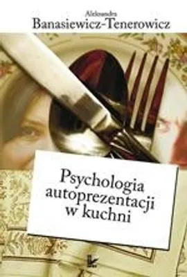 Psychologia autoprezentacji w kuchni - Aleksandra Banasiewicz-Tenerowicz