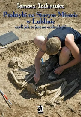 Praktyki na Starym Mieście w Lublinie Czyli jak to jest na archeologii - Tomasz Zackiewicz