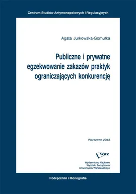 Publiczne i prywatne egzekwowanie zakazów praktyk ograniczających konkurencję - Agata Jurkowska-Gomułka