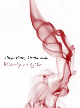 Kwiaty z ognia - Alicja Patey-Grabowska
