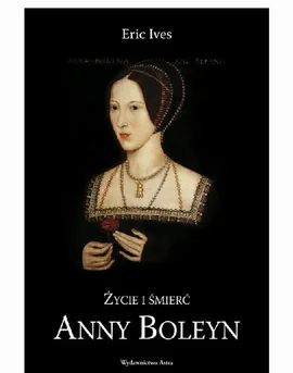Życie i śmierć Anny Boleyn - Eric Ives