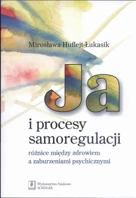 Ja i procesy samoregulacji Różnice między zdrowiem a zaburzeniami psychicznymi - Mirosława Huflejt-Łukasik
